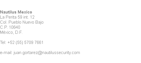  Nautilus Mexico
La Perita 59 int. 12
Col. Pueblo Nuevo Bajo
C.P. 10640
México, D.F. Tel: +52 (55) 5709 7661 e-mail: juan.gortarez@nautilussecurity.com
